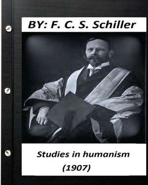 Studies in Humanism (1907) by F. C. S. Schiller (Original Version) de F. C. S. Schiller