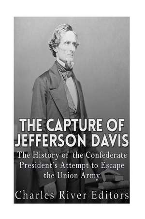 The Capture of Jefferson Davis de Charles River Editors