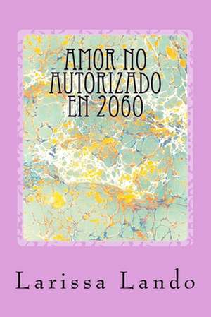 Amor No Autorizado En 2060 de Larissa Lando