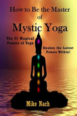 How to Be the Master of Mystic Yoga de Mike Nach