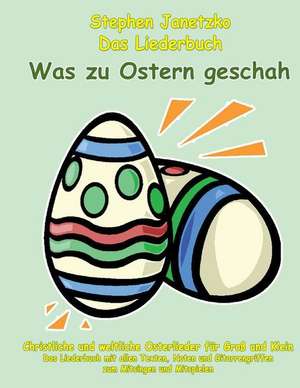 Was Zu Ostern Geschah - Christliche Und Weltliche Osterlieder Fur Gross Und Klein de Stephen Janetzko