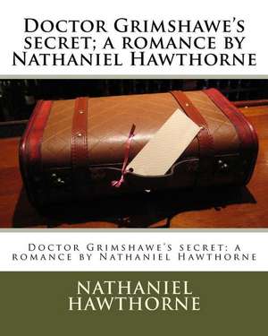 Doctor Grimshawe's Secret; A Romance by Nathaniel Hawthorne de Nathaniel Hawthorne