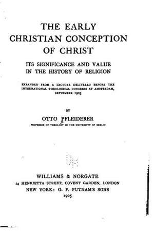 The Early Christian Conception of Christ, Its Significance and Value in the History of Religion de Otto Pfleiderer