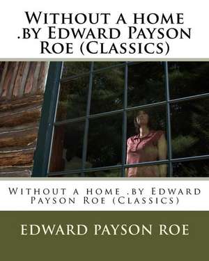 Without a Home .by Edward Payson Roe (Classics) de Roe, Edward Payson