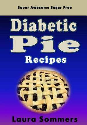 Super Awesome Sugar Free Diabetic Pie Recipes de Laura Sommers