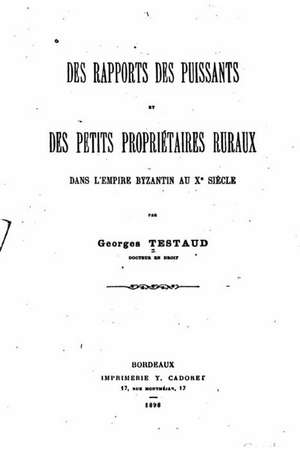 Des Rapports Des Puissants Et Des Petits Proprietaires Ruraux Dans L'Empire Byzantin de Georges Testaud