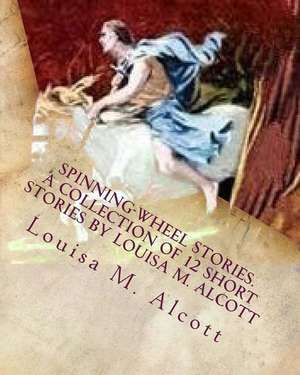 Spinning-Wheel Stories. a Collection of 12 Short Stories by Louisa M. Alcott de Louisa M. Alcott