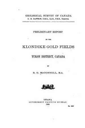 Preliminary Report on the Klondike Gold Fields, Yukon District, Canada de Richard George McConnell