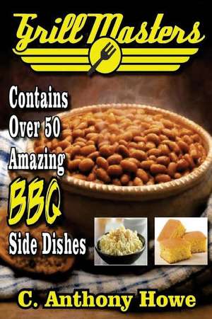 Grill Masters Contains Over 50 Amazing BBQ Side Dishes de C. Anthony Howe