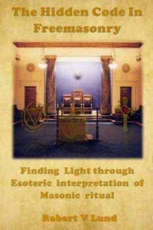 The Hidden Code in Freemasonry de Robert V. Lund