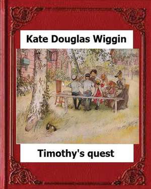 Timothy's Quest (1890) by Kate Douglas Wiggin a Story for Anyone Young or Old de Kate Douglas Wiggin