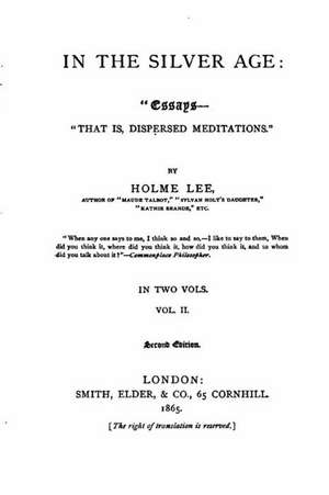 In the Silver Age, Essays-That Is, Dispersed Meditations de Holme Lee