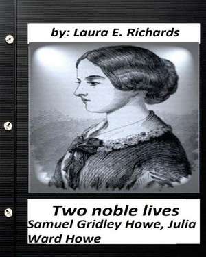 Two Noble Lives. Samuel Gridley Howe, Julia Ward Howe by Laura E. Richards de Laura E. Richards