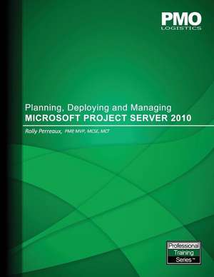 Planning, Deploying and Managing Microsoft Project Server 2010 de Rolly Perreaux