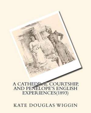 A Cathedral Courtship, and Penelope's English Experiences(1893) by Kate Douglas de Kate Douglas Wiggin