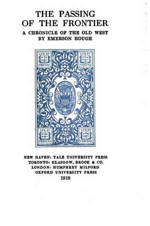 The Passing of the Frontier, a Chronicle of the Old West de Emerson Hough