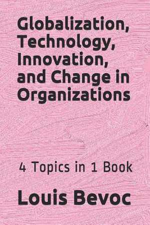 Globalization, Technology, Innovation, and Change in Organizations de Louis Bevoc