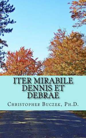 Iter Mirabile Dennis Et Debrae de Dr Christopher R. Buczek