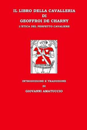 Il Libro Della Cavalleria Di Geoffroi de Charny. L'Etica del Perfetto Cavaliere de Giovanni Amatuccio