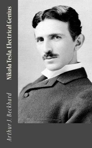 Nikola Tesla, Electrical Genius de Arthur J. Beckhard