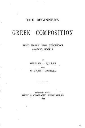 The Beginner's Greek Composition, Based Mainly Upon Xenophon's Anabasis, Book I de William C. Collar