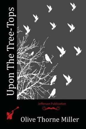Upon the Tree-Tops de Miller, Olive Thorne