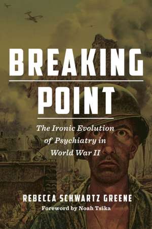 Breaking Point – The Ironic Evolution of Psychiatry in World War II de Rebecca Schwartz Greene