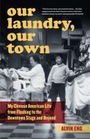 Our Laundry, Our Town – My Chinese American Life from Flushing to the Downtown Stage and Beyond de Alvin Eng