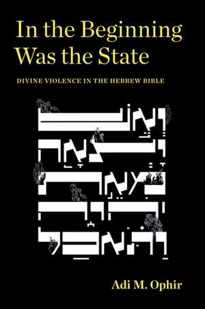 In the Beginning Was the State – Divine Violence in the Hebrew Bible de Adi M. Ophir