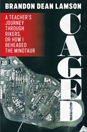 Caged – A Teacher′s Journey Through Rikers, or How I Beheaded the Minotaur de Brandon Dean Lamson