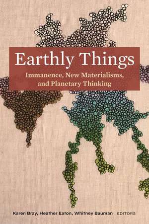 Earthly Things – Immanence, New Materialisms, and Planetary Thinking de Karen Bray