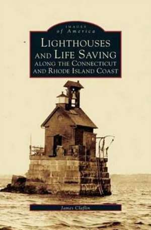 Lighthouses and Life Saving Along the Connecticut and Rhode Island Coast de James Clafin