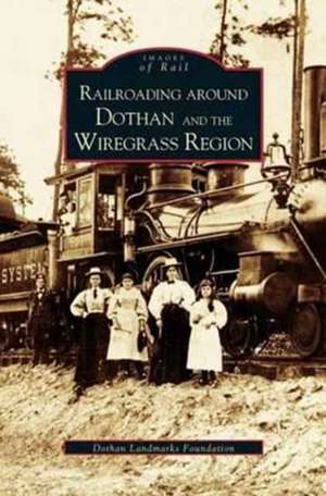 Railroading Around Dothan and the Wiregrass Region de The Dothan Landmarks Foundation