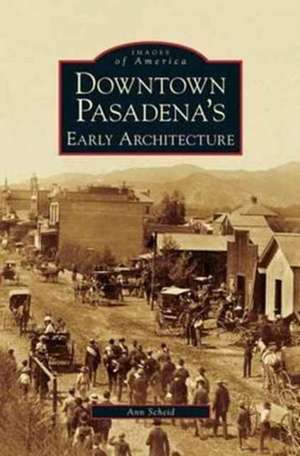 Downtown Pasadena's Early Architecture de Ann Scheid