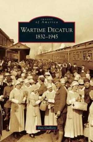 Wartime Decatur 1832-1945 de Dan Guillory