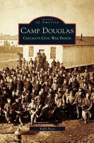 Camp Douglas: Chicago's Civil War Prison de Kelly Pucci