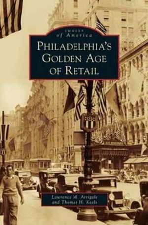 Philadelphia's Golden Age of Retail de Lawrence M. Arrigale