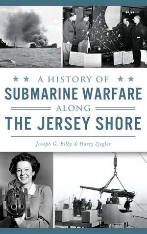 A History of Submarine Warfare Along the Jersey Shore de Joseph G Bilby