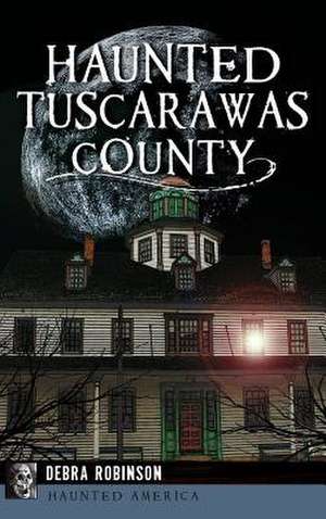 Haunted Tuscarawas County de Debra Robinson