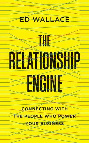 The Relationship Engine: Connecting with the People Who Power Your Business de Ed Wallace