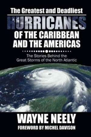 The Greatest and Deadliest Hurricanes of the Caribbean and the Americas de Wayne Neely