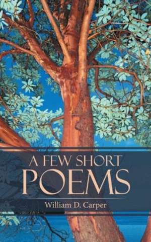 A Few Short Poems de William D. Carper