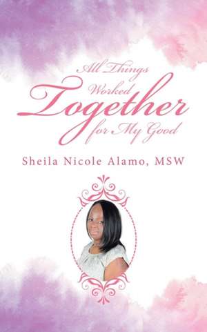 All Things Worked Together for My Good de Msw Sheila Nicole Alamo