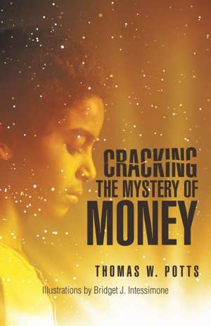 Cracking the Mystery of Money de Thomas W Potts