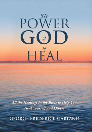 The Power of God to Heal de George Frederick Garland