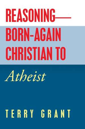 Reasoning-Born-Again Christian to Atheist de Terry Grant