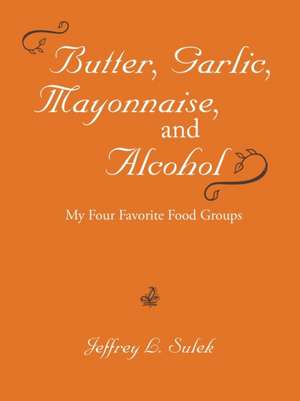 Butter, Garlic, Mayonnaise, and Alcohol de Jeffrey L. Sulek