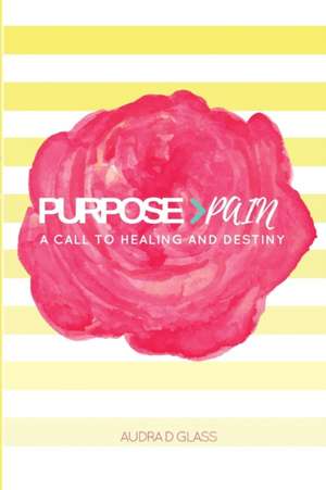 Purpose > Pain A Call To Healing And Destiny de Audra D Glass