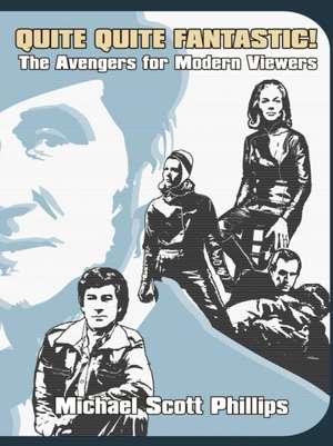 Quite Quite Fantastic! The Avengers for Modern Viewers de Michael Scott Phillips