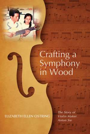 Crafting a Symphony in Wood de Elizabeth Ellen Ostring